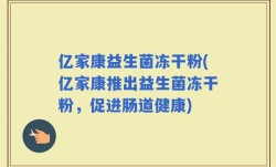 亿家康益生菌冻干粉(亿家康推出益生菌冻干粉，促进肠道健康)