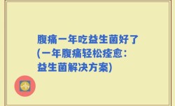 腹痛一年吃益生菌好了(一年腹痛轻松痊愈：益生菌解决方案)