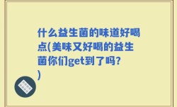 什么益生菌的味道好喝点(美味又好喝的益生菌你们get到了吗？)