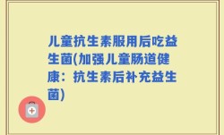儿童抗生素服用后吃益生菌(加强儿童肠道健康：抗生素后补充益生菌)