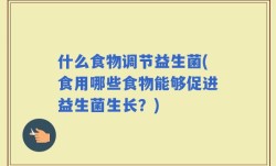 什么食物调节益生菌(食用哪些食物能够促进益生菌生长？)