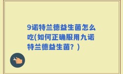 9诺特兰德益生菌怎么吃(如何正确服用九诺特兰德益生菌？)