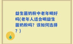益生菌奶粉中老年喝好吗(老年人适合喝益生菌奶粉吗？该如何选择？)
