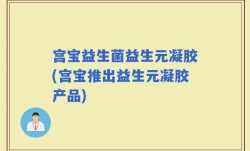 宫宝益生菌益生元凝胶(宫宝推出益生元凝胶产品)