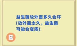 益生菌放外面多久会坏(放外面太久，益生菌可能会变质)