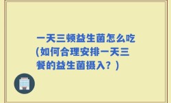 一天三顿益生菌怎么吃(如何合理安排一天三餐的益生菌摄入？)