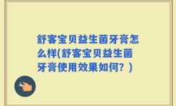 舒客宝贝益生菌牙膏怎么样(舒客宝贝益生菌牙膏使用效果如何？)