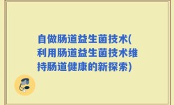 自做肠道益生菌技术(利用肠道益生菌技术维持肠道健康的新探索)