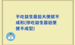 不吃益生菌后大便就不成形(停吃益生菌后便便不成型)