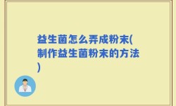 益生菌怎么弄成粉末(制作益生菌粉末的方法)