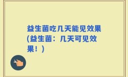 益生菌吃几天能见效果(益生菌：几天可见效果！)