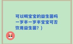 可以喝宝宝的益生菌吗一岁半一岁半宝宝可否饮用益生菌？)