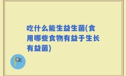吃什么能生益生菌(食用哪些食物有益于生长有益菌)