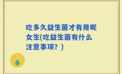 吃多久益生菌才有用呢女生(吃益生菌有什么注意事项？)
