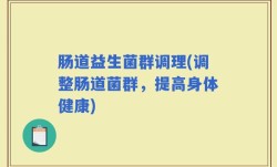 肠道益生菌群调理(调整肠道菌群，提高身体健康)
