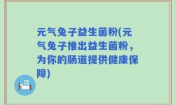 元气兔子益生菌粉(元气兔子推出益生菌粉，为你的肠道提供健康保障)