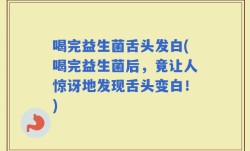 喝完益生菌舌头发白(喝完益生菌后，竟让人惊讶地发现舌头变白！)