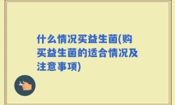 什么情况买益生菌(购买益生菌的适合情况及注意事项)