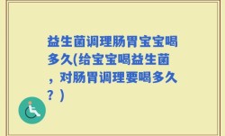 益生菌调理肠胃宝宝喝多久(给宝宝喝益生菌，对肠胃调理要喝多久？)