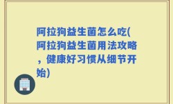 阿拉狗益生菌怎么吃(阿拉狗益生菌用法攻略，健康好习惯从细节开始)