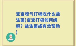 宝宝嗳气打嗝吃什么益生菌(宝宝打嗝如何缓解？益生菌或有效帮助)