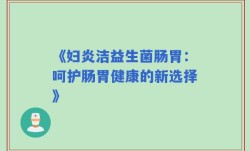 《妇炎洁益生菌肠胃：呵护肠胃健康的新选择》
