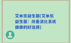艾米乐益生菌(艾米乐益生菌：改善消化系统健康的好选择)