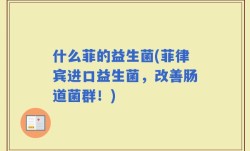 什么菲的益生菌(菲律宾进口益生菌，改善肠道菌群！)
