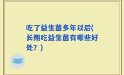 吃了益生菌多年以后(长期吃益生菌有哪些好处？)