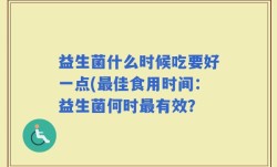 益生菌什么时候吃要好一点(最佳食用时间：益生菌何时最有效？