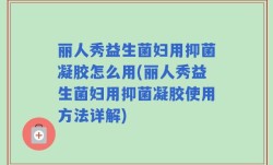 丽人秀益生菌妇用抑菌凝胶怎么用(丽人秀益生菌妇用抑菌凝胶使用方法详解)