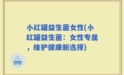 小红罐益生菌女性(小红罐益生菌：女性专属，维护健康新选择)