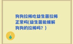 狗狗拉稀吃益生菌拉稀正常吗(益生菌能缓解狗狗的拉稀吗？)
