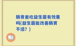 肠胃差吃益生菌有效果吗(益生菌能改善肠胃不适？)