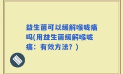 益生菌可以缓解喉咙痛吗(用益生菌缓解喉咙痛：有效方法？)
