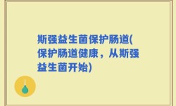 斯强益生菌保护肠道(保护肠道健康，从斯强益生菌开始)