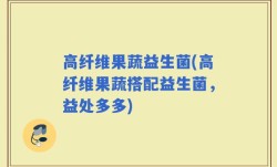 高纤维果蔬益生菌(高纤维果蔬搭配益生菌，益处多多)