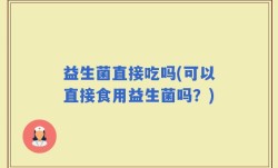 益生菌直接吃吗(可以直接食用益生菌吗？)