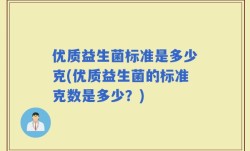 优质益生菌标准是多少克(优质益生菌的标准克数是多少？)