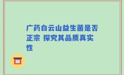 广药白云山益生菌是否正宗 探究其品质真实性