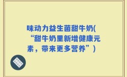 味动力益生菌甜牛奶(“甜牛奶里新增健康元素，带来更多营养”)