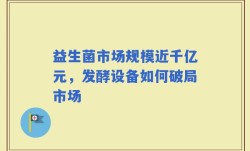 益生菌市场规模近千亿元，发酵设备如何破局市场