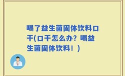 喝了益生菌固体饮料口干(口干怎么办？喝益生菌固体饮料！)