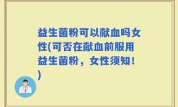 益生菌粉可以献血吗女性(可否在献血前服用益生菌粉，女性须知！)