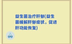 益生菌治疗肝郁(益生菌缓解肝郁症状，促进肝功能恢复)