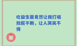 吃益生菌竟然让我打嗝放屁不断，让人哭笑不得
