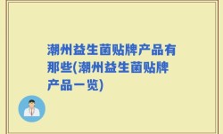 潮州益生菌贴牌产品有那些(潮州益生菌贴牌产品一览)