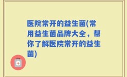医院常开的益生菌(常用益生菌品牌大全，帮你了解医院常开的益生菌)