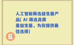 人工智能筛选益生菌产品( AI 筛选高质量益生菌，为你提供最佳选择)