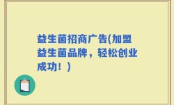 益生菌招商广告(加盟益生菌品牌，轻松创业成功！)